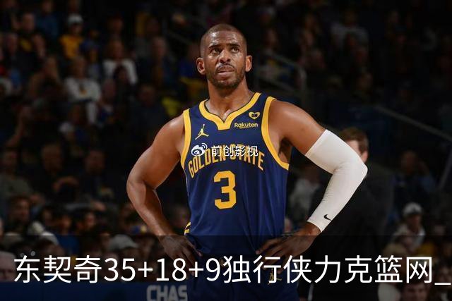 东契奇35+18+9独行侠力克篮网 步行者险胜火箭
