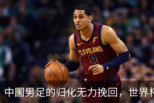 中国男足的归化无力挽回，世界杯揭示出全面落后的真实现状