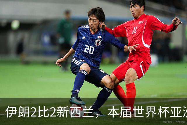 伊朗2比2新西兰，本届世界杯亚洲球队保持不败