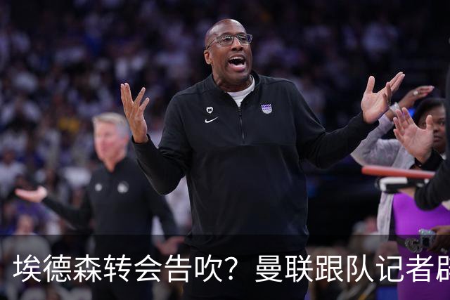 埃德森转会告吹？曼联跟队记者辟谣，红魔询价切尔西中场妖星