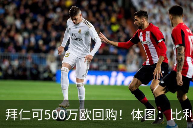 拜仁可500万欧回购！体图：比利亚雷亚尔有意1000万报价伊兰昆达