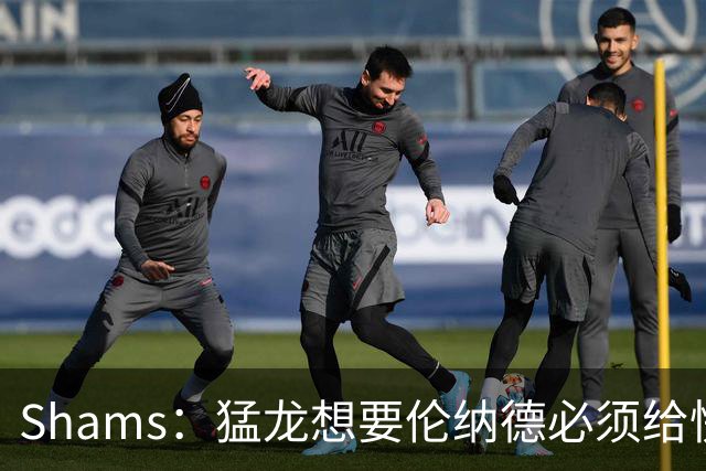 Shams：猛龙想要伦纳德必须给快船大量选秀权 至少还得拉锯一两天